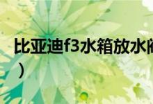 比亚迪f3水箱放水阀在哪里（如何找到放水阀）