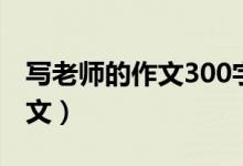 写老师的作文300字（写老师的作文300字范文）