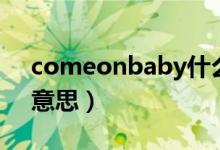 comeonbaby什么意思（comeonbaby的意思）