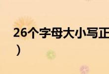 26个字母大小写正确发音（26个字母大小写）