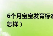 6个月宝宝发育标准（6个月宝宝发育标准是怎样）