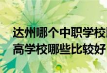 达州哪个中职学校比较好（2022年达州的职高学校哪些比较好）