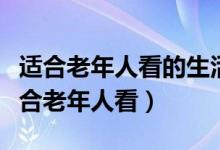 适合老年人看的生活片电视剧（什么电视剧适合老年人看）