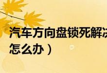 汽车方向盘锁死解决方法（汽车方向盘锁死该怎么办）