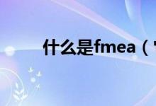 什么是fmea（它是用来做什么的）