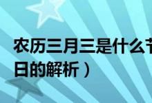 农历三月三是什么节日（农历三月三是什么节日的解析）