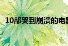 10部哭到崩溃的电影（适合看的催泪电影）