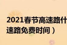 2021春节高速路什么时候免费（2021春节高速路免费时间）