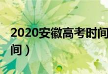 2020安徽高考时间（2020安徽高考是什么时间）