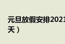 元旦放假安排2021放假几天（元旦放假放几天）