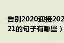 告别2020迎接2021感悟（告别2020迎接2021的句子有哪些）