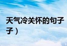 天气冷关怀的句子（天气转凉简短关心人的句子）