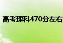 高考理科470分左右的大学（能上什么学校）