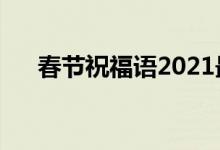 春节祝福语2021最火（春节祝福句子）