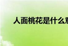 人面桃花是什么意思（人面桃花解释）