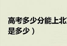 高考多少分能上北京大学（2021录取分数线是多少）