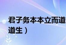 君子务本本立而道生原文（君子务本 本立而道生）