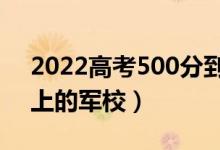 2022高考500分到530分的军校（最容易考上的军校）