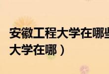 安徽工程大学在哪些省是二本招生（安徽工程大学在哪）