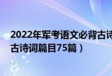 2022年军考语文必背古诗词电子版（2022年高考语文必备古诗词篇目75篇）