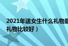 2021年送女生什么礼物最好（2021年圣诞节送女朋友什么礼物比较好）