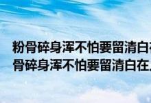 粉骨碎身浑不怕要留清白在人间的意思是什么打一生肖（粉骨碎身浑不怕要留清白在人间的意思是什么）