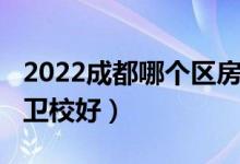 2022成都哪个区房子值得买（2022成都哪个卫校好）