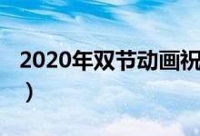 2020年双节动画祝福语（2020年双节祝福语）