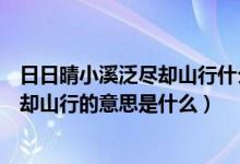 日日晴小溪泛尽却山行什么意思（梅子黄时日日晴小溪泛尽却山行的意思是什么）