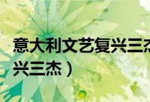 意大利文艺复兴三杰资料文档（意大利文艺复兴三杰）