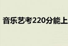 音乐艺考220分能上一本吗（能上哪些学校）