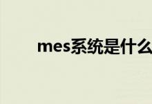 mes系统是什么（mes系统的解释）