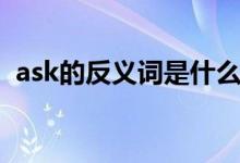 ask的反义词是什么（ask的反义词是什么）