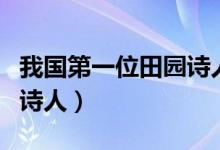 我国第一位田园诗人是哪位（我国第一位田园诗人）