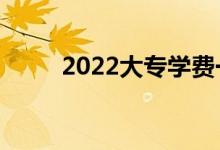 2022大专学费一年多少钱（贵吗）