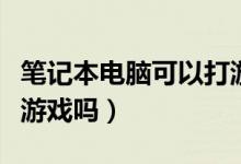 笔记本电脑可以打游戏不（笔记本电脑可以玩游戏吗）