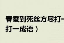 春蚕到死丝方尽打一个成语（春蚕到死丝方尽打一成语）