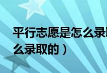 平行志愿是怎么录取的2021（平行志愿是怎么录取的）