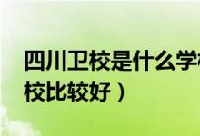 四川卫校是什么学校（2022四川省有哪些卫校比较好）