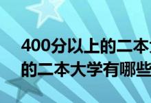 400分以上的二本大学（2022年400分左右的二本大学有哪些）