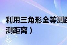 利用三角形全等测距离教案（利用三角形全等测距离）