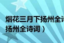 烟花三月下扬州全诗词带拼音版（烟花三月下扬州全诗词）