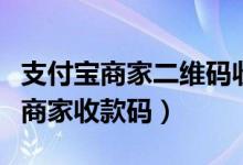 支付宝商家二维码收款怎么弄（支付宝怎么弄商家收款码）