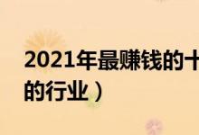 2021年最赚钱的十大暴利行业（最容易赚钱的行业）