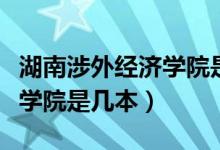 湖南涉外经济学院是几本知乎（湖南涉外经济学院是几本）