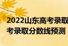 2022山东高考录取分数线预测（2022山东高考录取分数线预测）