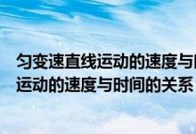 匀变速直线运动的速度与时间的关系讲解视频（匀变速直线运动的速度与时间的关系）