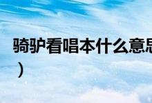 骑驴看唱本什么意思呢（骑驴看唱本什么意思）