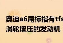 奥迪a6尾标指有tfsl是什么意思（TFSI就是带涡轮增压的发动机）