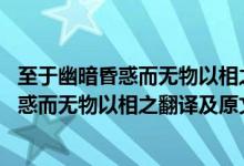 至于幽暗昏惑而无物以相之,亦不能至也的翻译（至于幽暗昏惑而无物以相之翻译及原文）